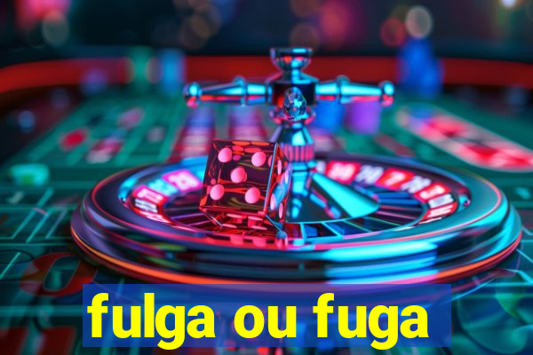 fulga ou fuga